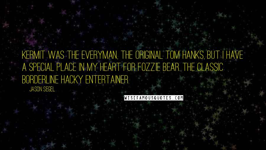 Jason Segel Quotes: Kermit was the Everyman, the original Tom Hanks, but I have a special place in my heart for Fozzie Bear. The classic borderline hacky entertainer.