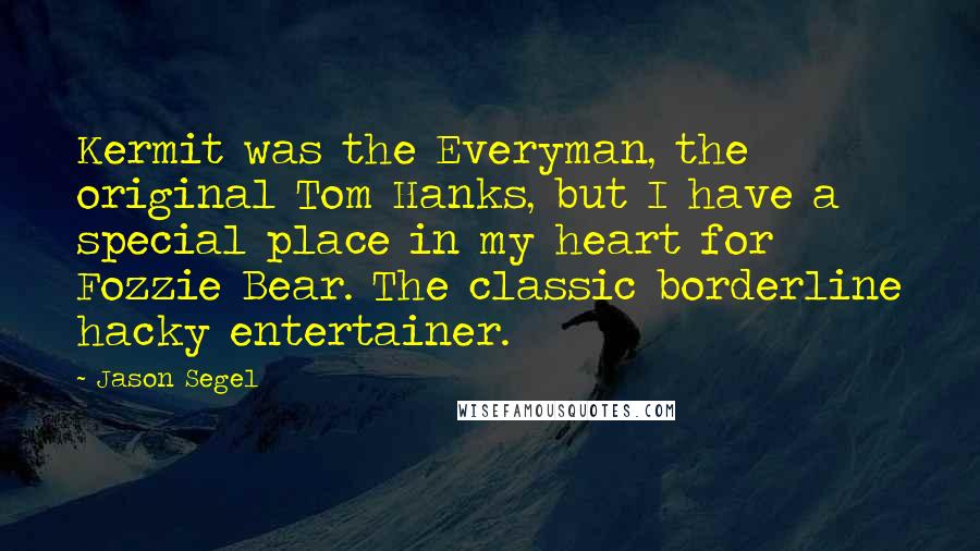 Jason Segel Quotes: Kermit was the Everyman, the original Tom Hanks, but I have a special place in my heart for Fozzie Bear. The classic borderline hacky entertainer.