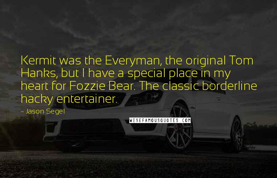 Jason Segel Quotes: Kermit was the Everyman, the original Tom Hanks, but I have a special place in my heart for Fozzie Bear. The classic borderline hacky entertainer.