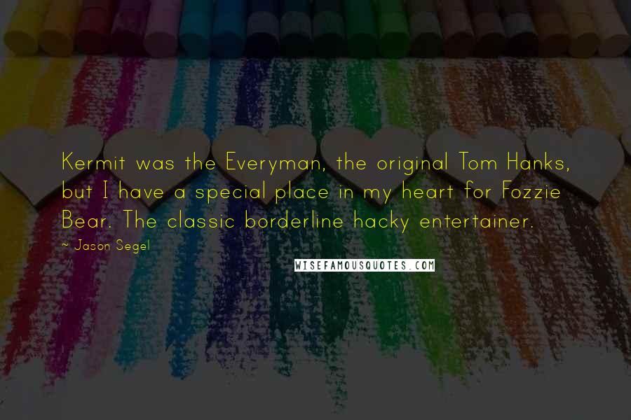 Jason Segel Quotes: Kermit was the Everyman, the original Tom Hanks, but I have a special place in my heart for Fozzie Bear. The classic borderline hacky entertainer.