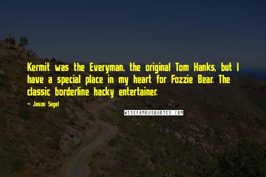 Jason Segel Quotes: Kermit was the Everyman, the original Tom Hanks, but I have a special place in my heart for Fozzie Bear. The classic borderline hacky entertainer.