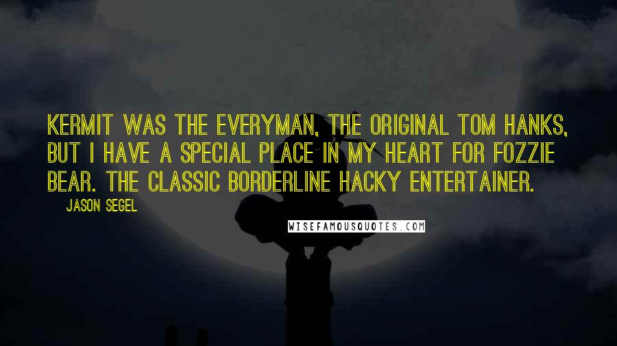 Jason Segel Quotes: Kermit was the Everyman, the original Tom Hanks, but I have a special place in my heart for Fozzie Bear. The classic borderline hacky entertainer.