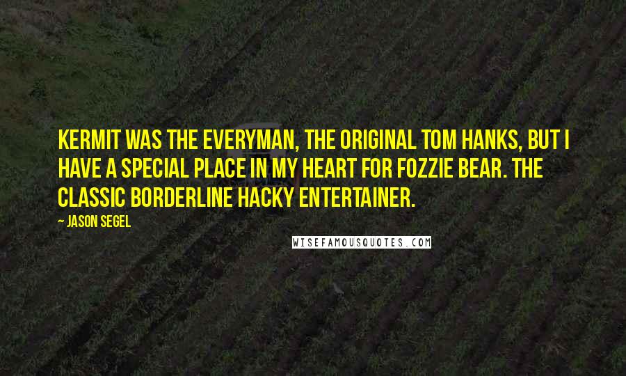 Jason Segel Quotes: Kermit was the Everyman, the original Tom Hanks, but I have a special place in my heart for Fozzie Bear. The classic borderline hacky entertainer.