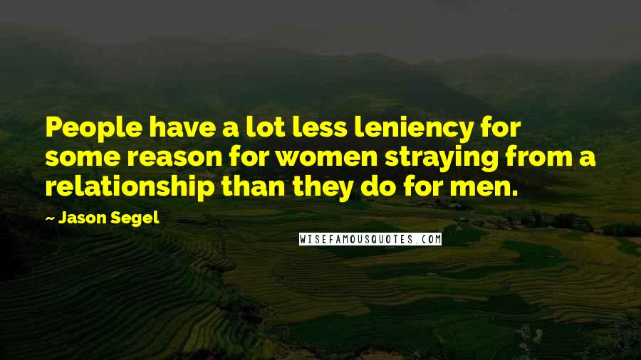 Jason Segel Quotes: People have a lot less leniency for some reason for women straying from a relationship than they do for men.