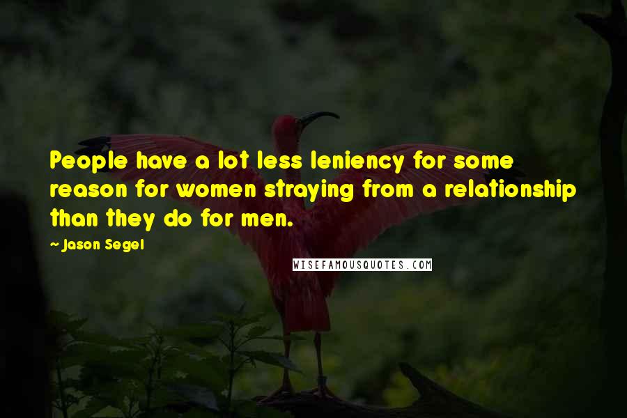 Jason Segel Quotes: People have a lot less leniency for some reason for women straying from a relationship than they do for men.