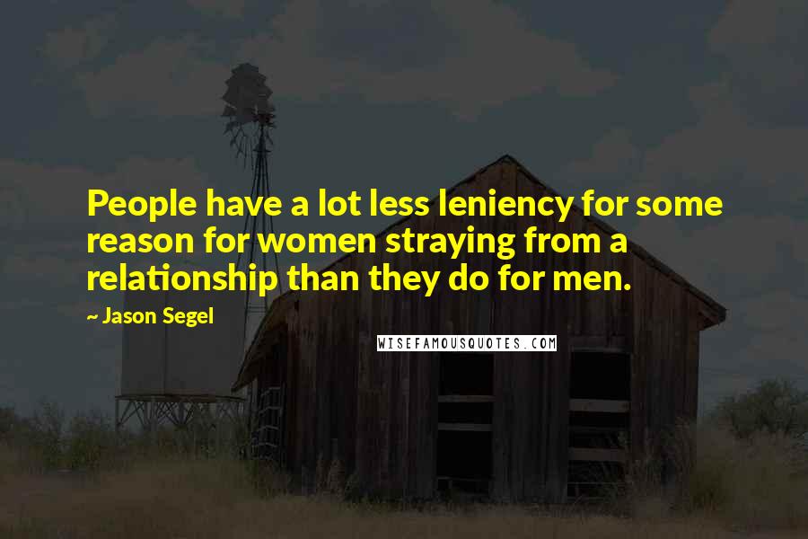 Jason Segel Quotes: People have a lot less leniency for some reason for women straying from a relationship than they do for men.