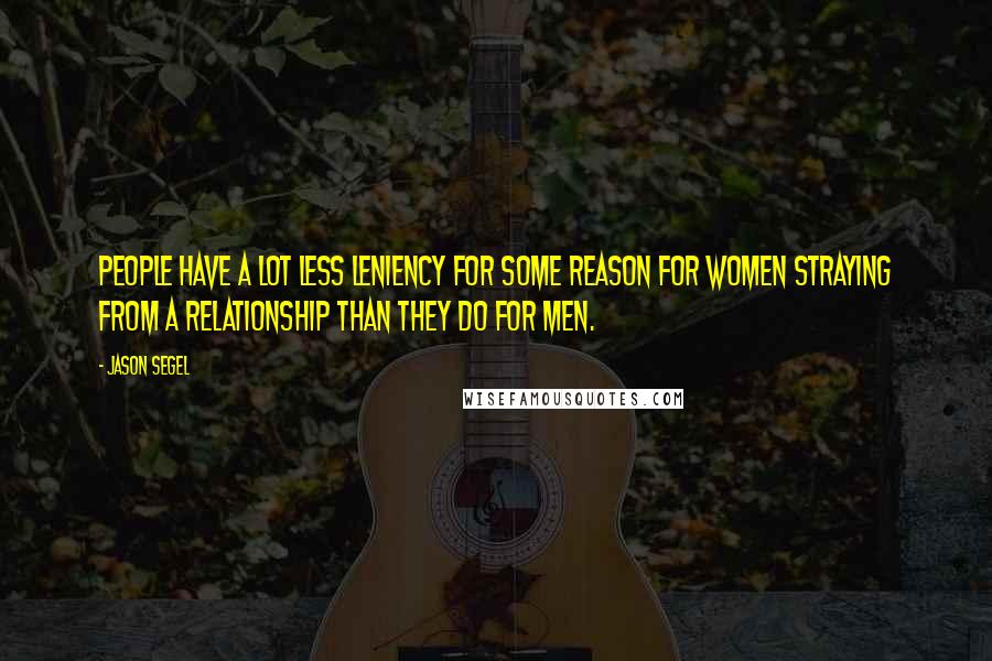 Jason Segel Quotes: People have a lot less leniency for some reason for women straying from a relationship than they do for men.