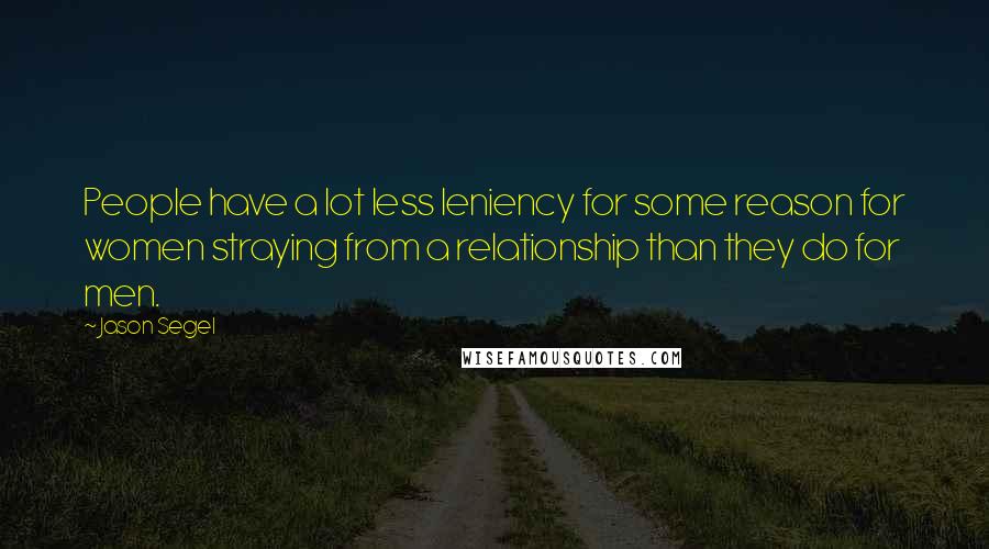 Jason Segel Quotes: People have a lot less leniency for some reason for women straying from a relationship than they do for men.