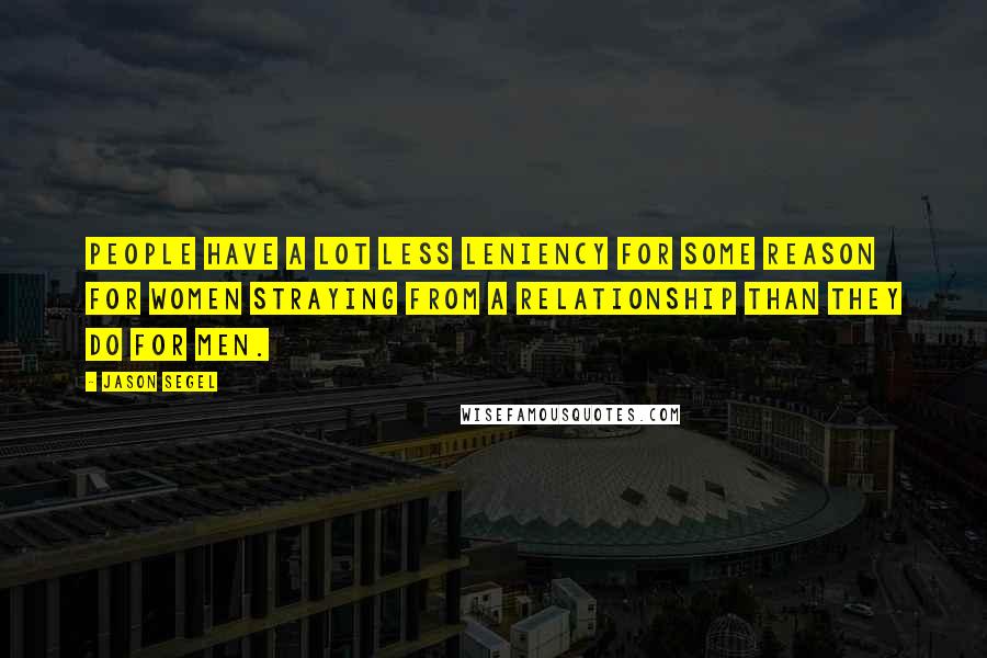 Jason Segel Quotes: People have a lot less leniency for some reason for women straying from a relationship than they do for men.
