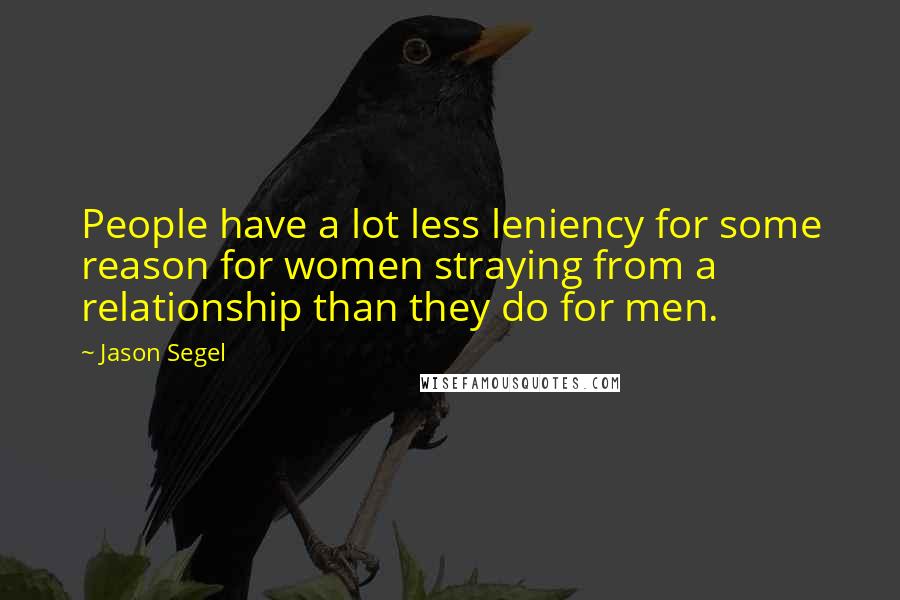 Jason Segel Quotes: People have a lot less leniency for some reason for women straying from a relationship than they do for men.