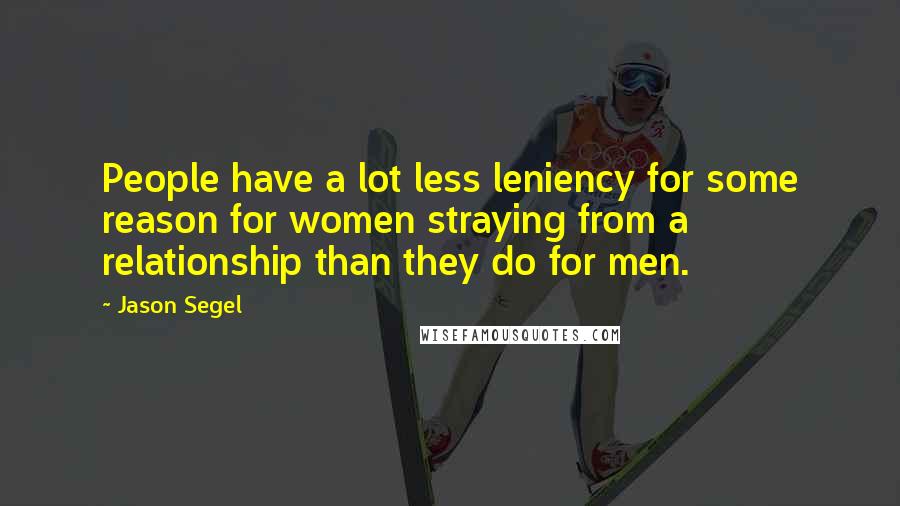 Jason Segel Quotes: People have a lot less leniency for some reason for women straying from a relationship than they do for men.