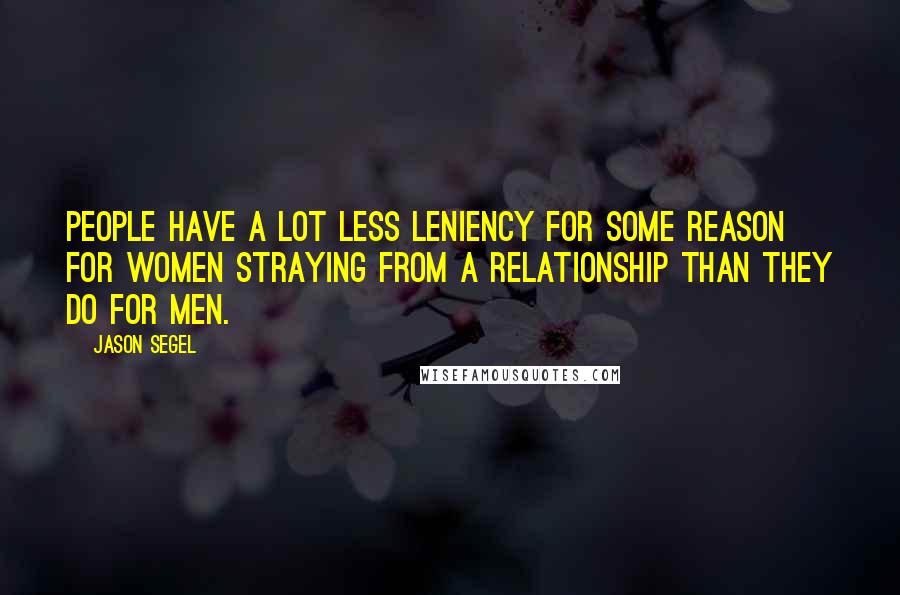 Jason Segel Quotes: People have a lot less leniency for some reason for women straying from a relationship than they do for men.