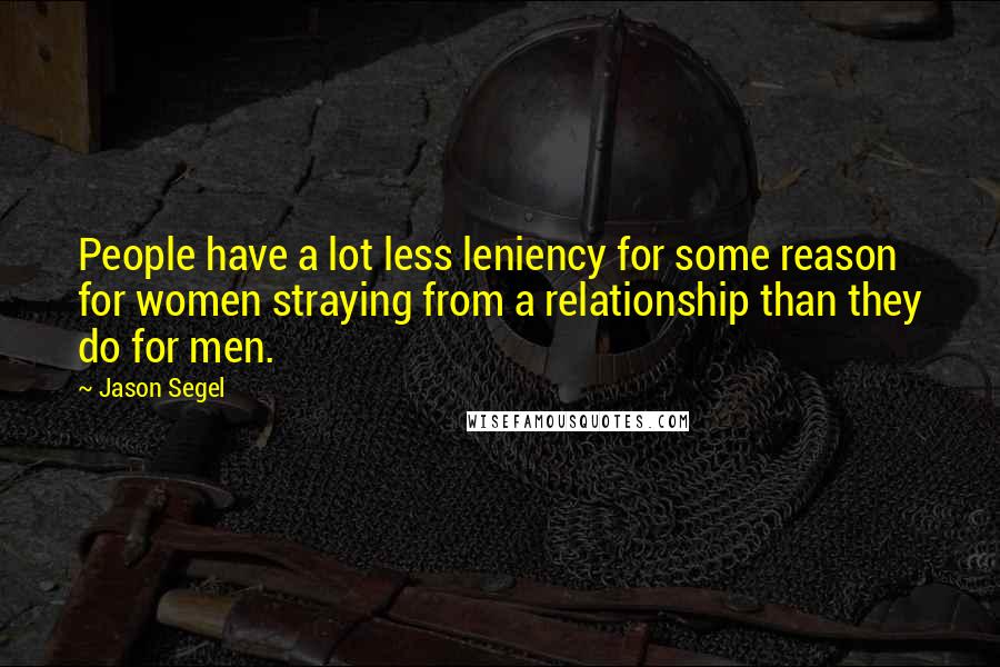 Jason Segel Quotes: People have a lot less leniency for some reason for women straying from a relationship than they do for men.
