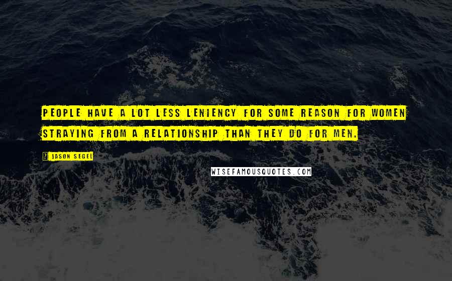Jason Segel Quotes: People have a lot less leniency for some reason for women straying from a relationship than they do for men.