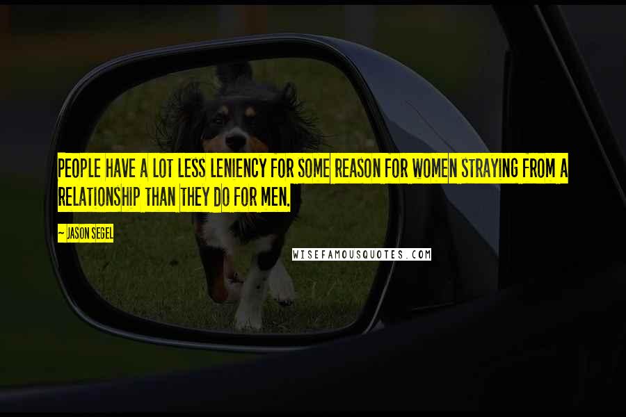 Jason Segel Quotes: People have a lot less leniency for some reason for women straying from a relationship than they do for men.