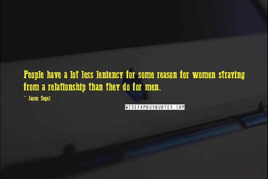 Jason Segel Quotes: People have a lot less leniency for some reason for women straying from a relationship than they do for men.