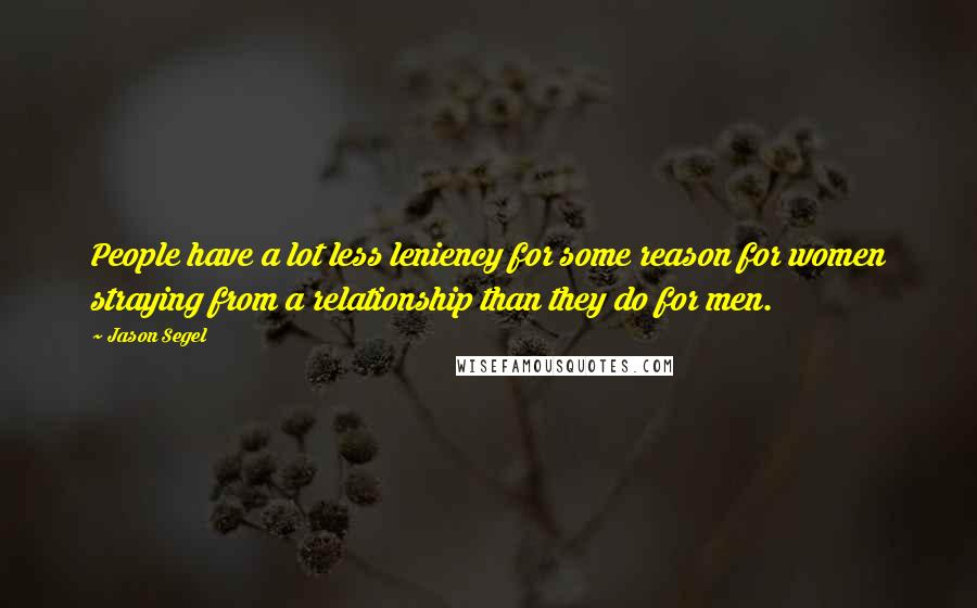 Jason Segel Quotes: People have a lot less leniency for some reason for women straying from a relationship than they do for men.