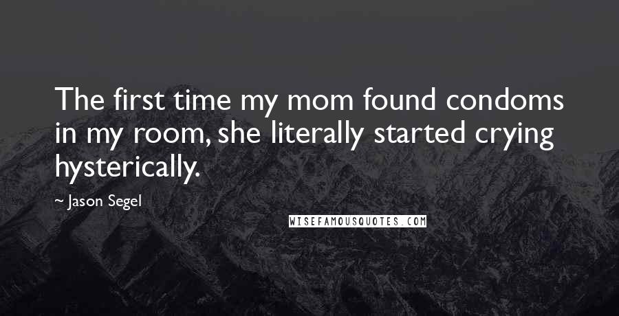 Jason Segel Quotes: The first time my mom found condoms in my room, she literally started crying hysterically.