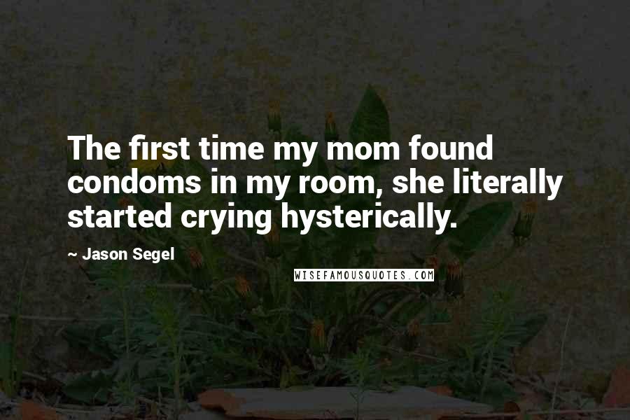 Jason Segel Quotes: The first time my mom found condoms in my room, she literally started crying hysterically.