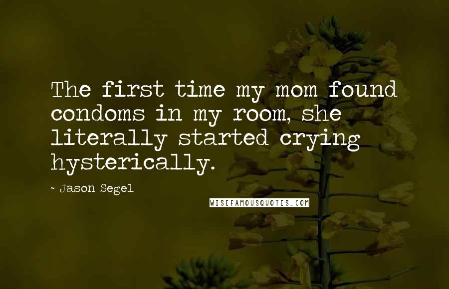 Jason Segel Quotes: The first time my mom found condoms in my room, she literally started crying hysterically.