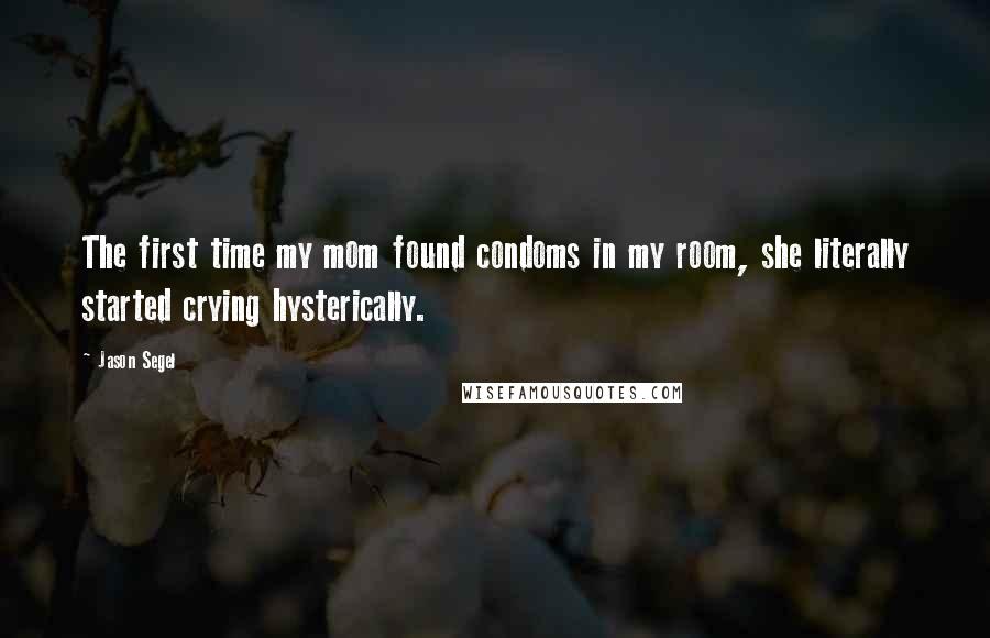 Jason Segel Quotes: The first time my mom found condoms in my room, she literally started crying hysterically.