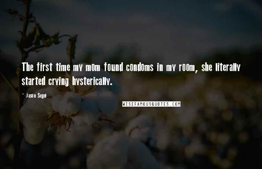 Jason Segel Quotes: The first time my mom found condoms in my room, she literally started crying hysterically.