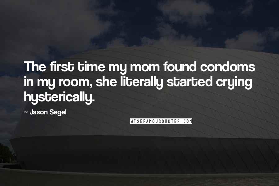 Jason Segel Quotes: The first time my mom found condoms in my room, she literally started crying hysterically.