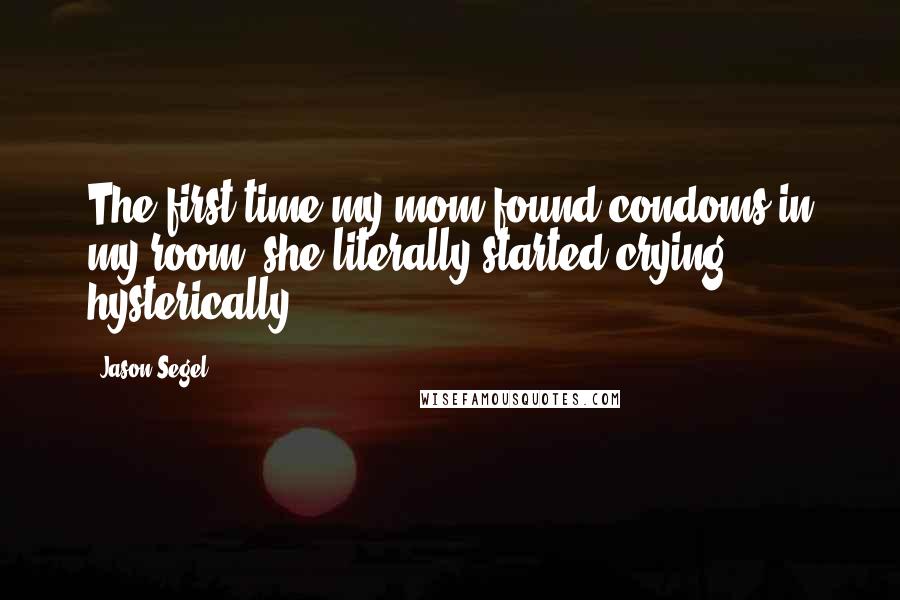 Jason Segel Quotes: The first time my mom found condoms in my room, she literally started crying hysterically.