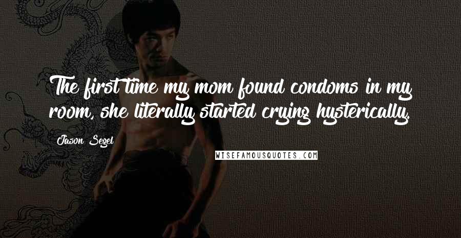 Jason Segel Quotes: The first time my mom found condoms in my room, she literally started crying hysterically.