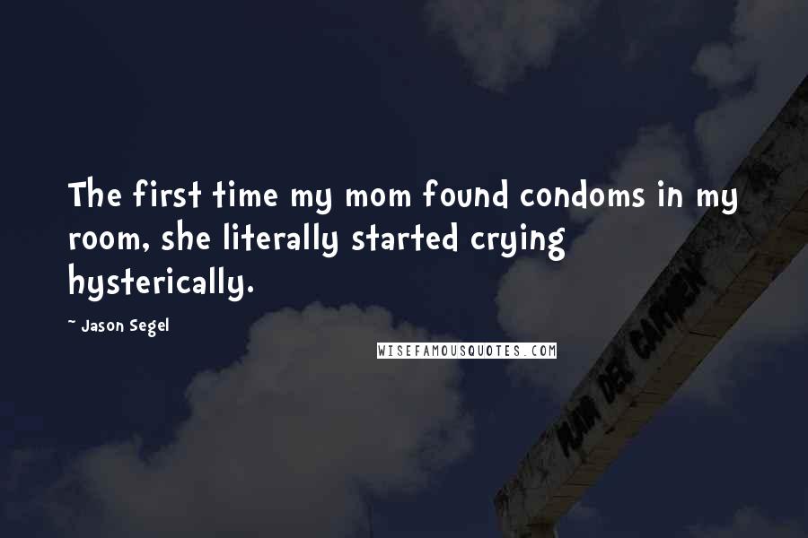 Jason Segel Quotes: The first time my mom found condoms in my room, she literally started crying hysterically.