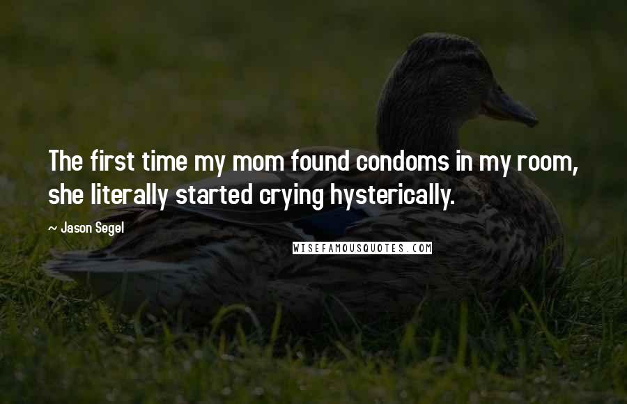 Jason Segel Quotes: The first time my mom found condoms in my room, she literally started crying hysterically.