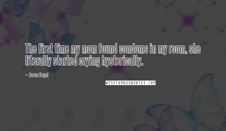 Jason Segel Quotes: The first time my mom found condoms in my room, she literally started crying hysterically.