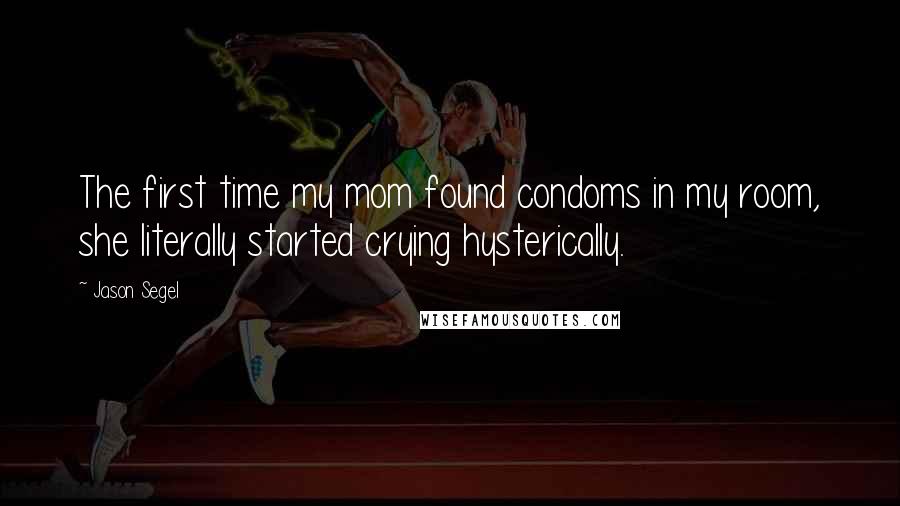 Jason Segel Quotes: The first time my mom found condoms in my room, she literally started crying hysterically.