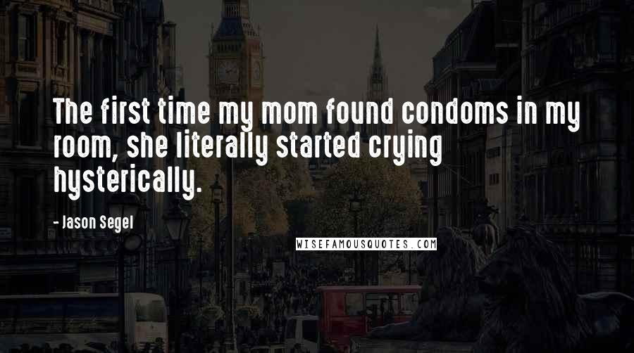 Jason Segel Quotes: The first time my mom found condoms in my room, she literally started crying hysterically.