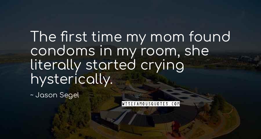 Jason Segel Quotes: The first time my mom found condoms in my room, she literally started crying hysterically.