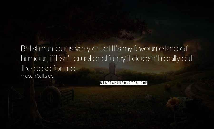 Jason Sellards Quotes: British humour is very cruel. It's my favourite kind of humour; if it isn't cruel and funny it doesn't really cut the cake for me.