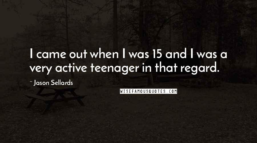 Jason Sellards Quotes: I came out when I was 15 and I was a very active teenager in that regard.