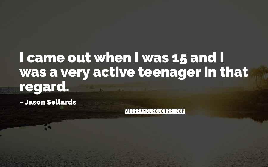Jason Sellards Quotes: I came out when I was 15 and I was a very active teenager in that regard.