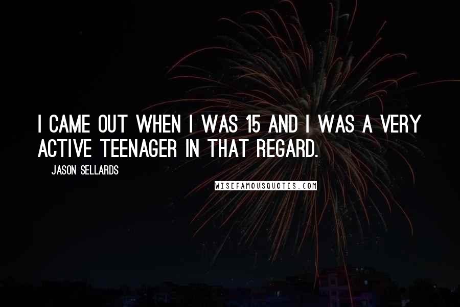 Jason Sellards Quotes: I came out when I was 15 and I was a very active teenager in that regard.