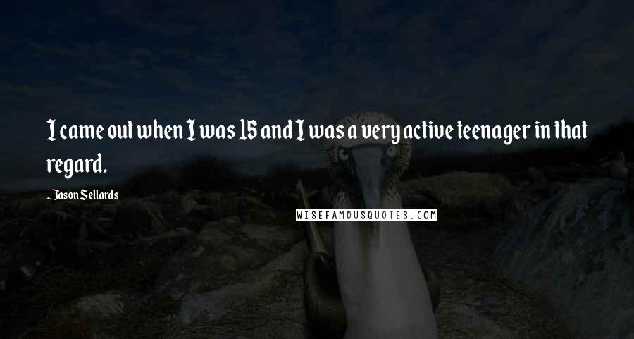 Jason Sellards Quotes: I came out when I was 15 and I was a very active teenager in that regard.