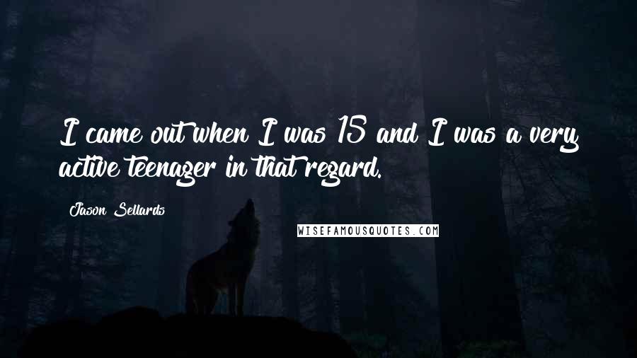 Jason Sellards Quotes: I came out when I was 15 and I was a very active teenager in that regard.