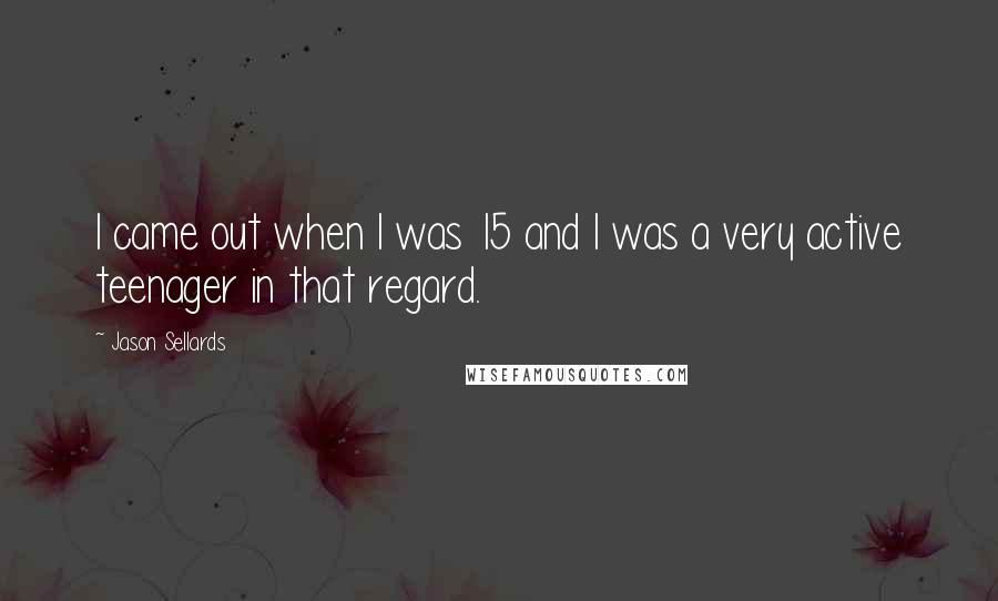 Jason Sellards Quotes: I came out when I was 15 and I was a very active teenager in that regard.