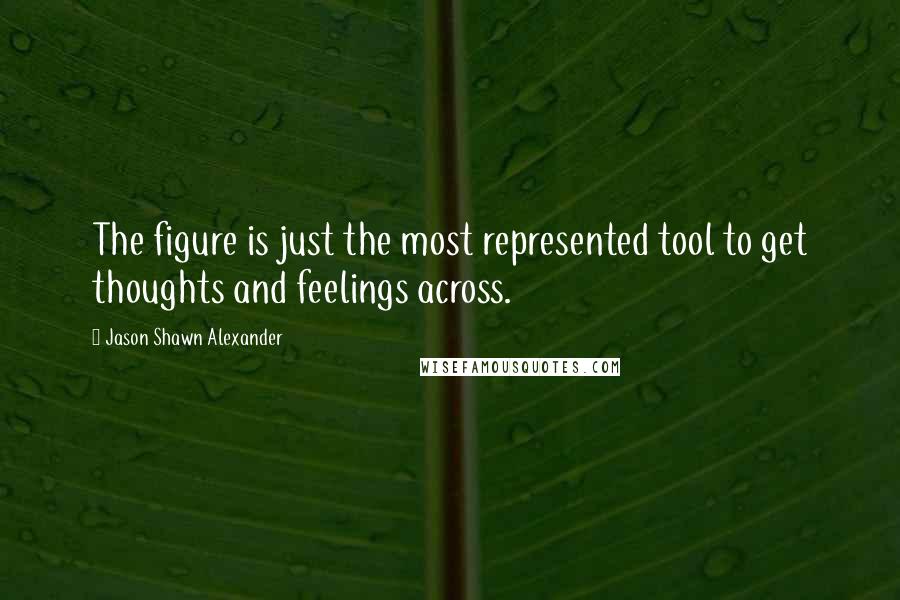 Jason Shawn Alexander Quotes: The figure is just the most represented tool to get thoughts and feelings across.