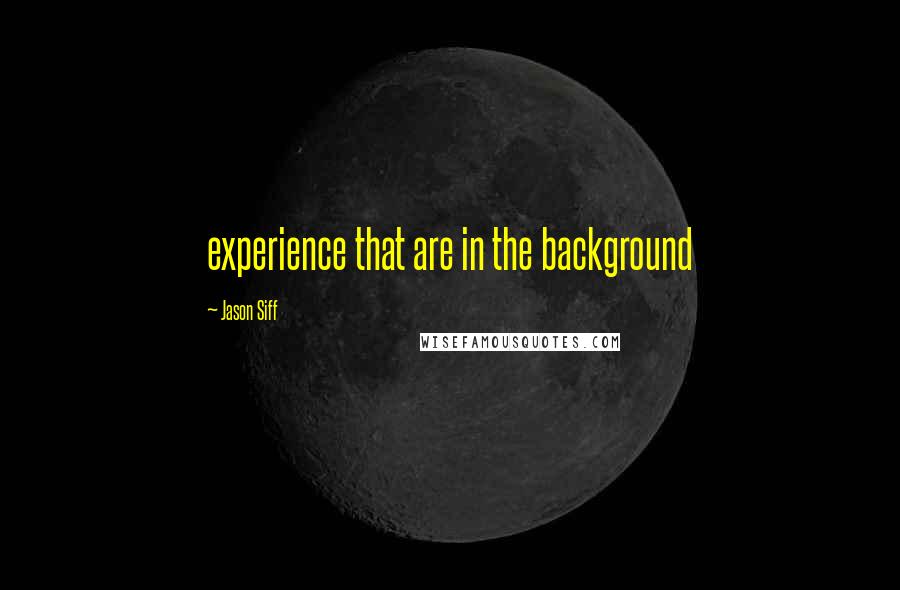 Jason Siff Quotes: experience that are in the background