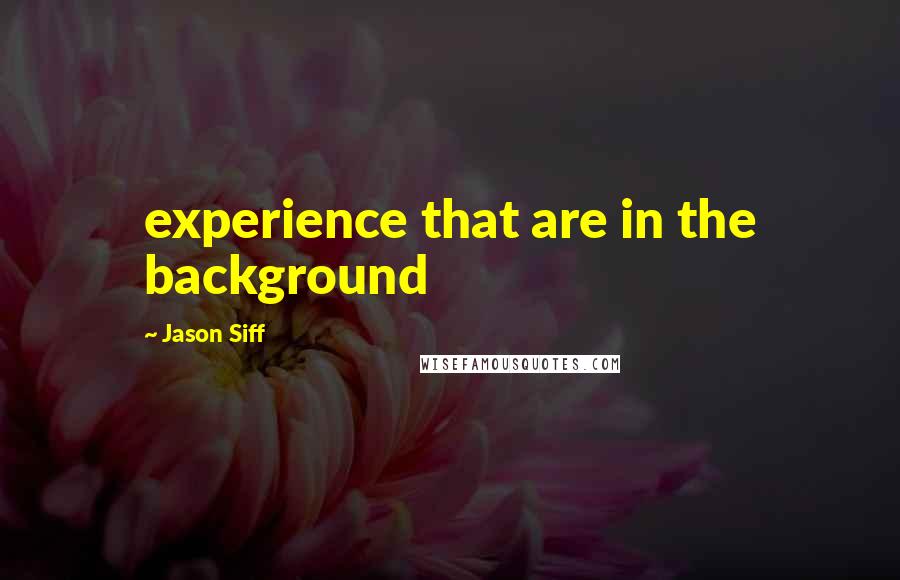 Jason Siff Quotes: experience that are in the background