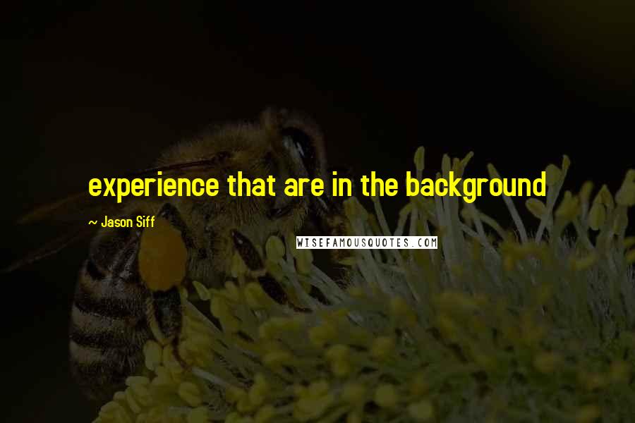 Jason Siff Quotes: experience that are in the background