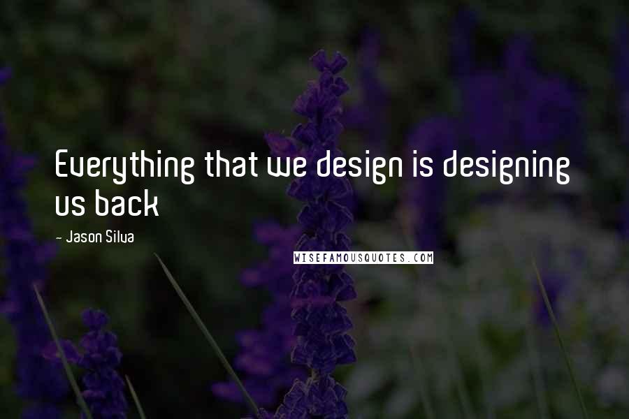 Jason Silva Quotes: Everything that we design is designing us back