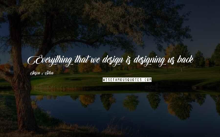 Jason Silva Quotes: Everything that we design is designing us back