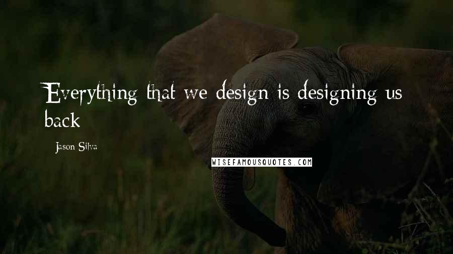 Jason Silva Quotes: Everything that we design is designing us back