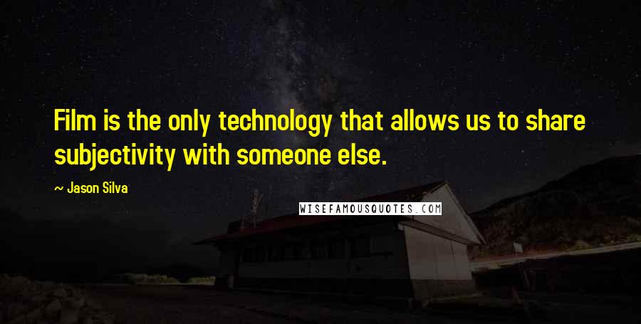 Jason Silva Quotes: Film is the only technology that allows us to share subjectivity with someone else.